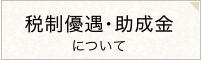 税制優遇・助成金について