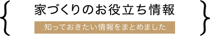 家づくりのお役立ち情報。知っておきたい情報をまとめました！