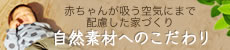 赤ちゃんが吸う空気にまで配慮した家づくり。自然素材へのこだわり。